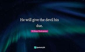 he will give the devil his due